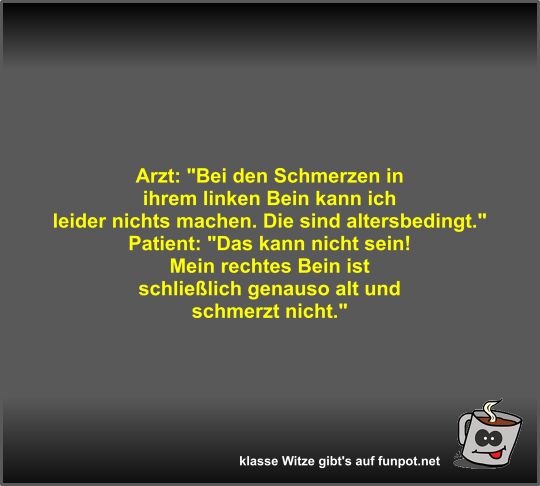 Arzt: Bei den Schmerzen in ihrem linken Bein kann ich...