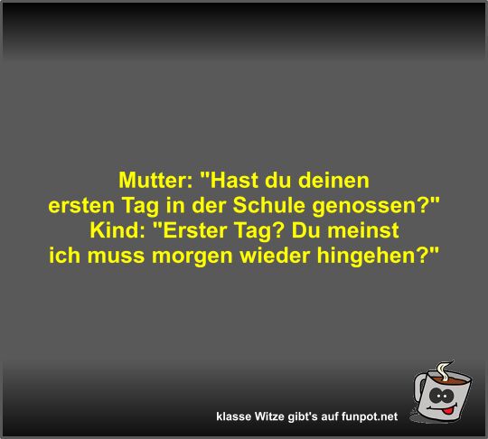 Mutter: Hast du deinen ersten Tag in der Schule genossen?