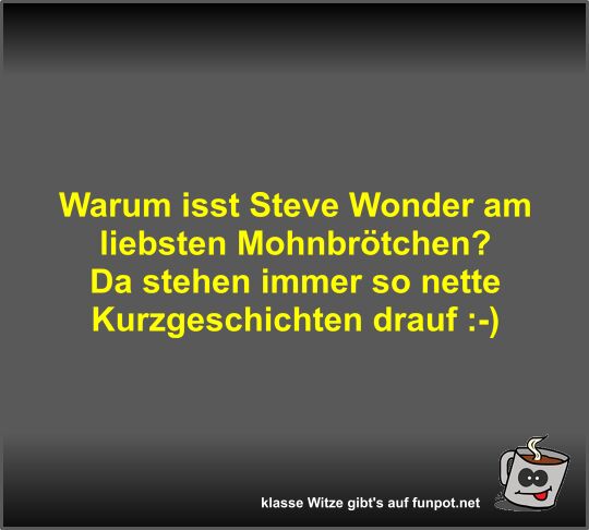 Warum isst Steve Wonder am liebsten Mohnbr�tchen?