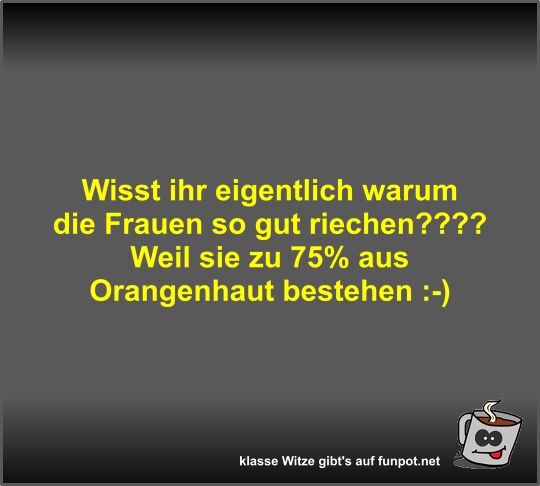 Wisst ihr eigentlich warum die Frauen so gut riechen?