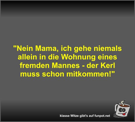 Nein Mama, ich gehe niemals allein in die Wohnung eines...