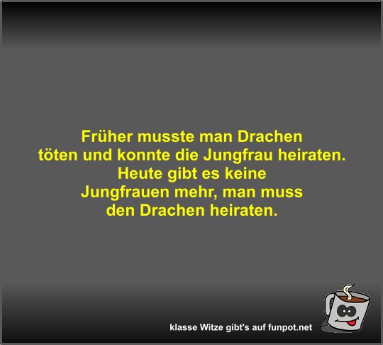 Fr�her musste man Drachen t�ten und konnte die Jungfrau...
