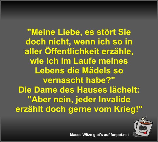 Meine Liebe, es st�rt Sie doch nicht, wenn ich so in aller