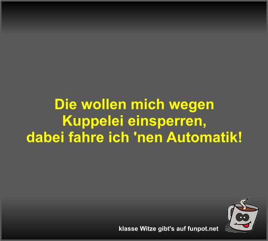 Die wollen mich wegen Kuppelei einsperren Die wollen mich wegen Kuppelei einsperren