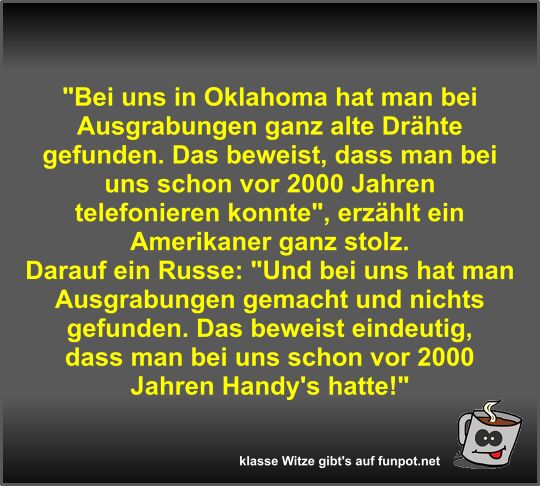 Bei uns in Oklahoma hat man bei Ausgrabungen ganz alte...