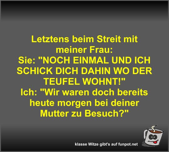 Letztens beim Streit mit meiner Frau