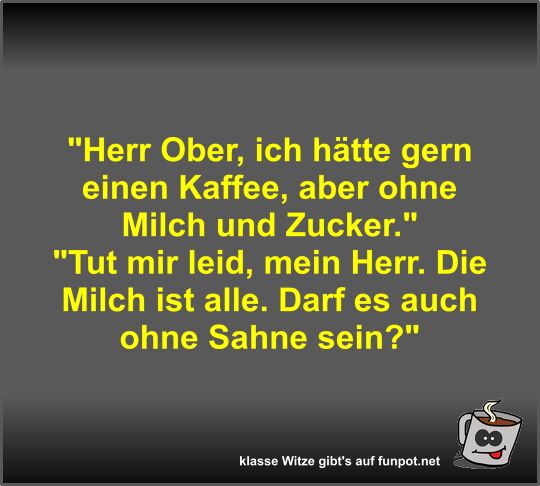 Herr Ober, ich hätte gern einen Kaffee, aber ohne Milch...