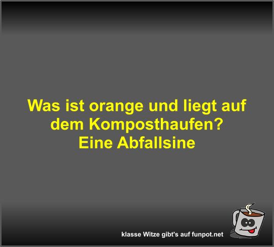 Was ist orange und liegt auf dem Komposthaufen?