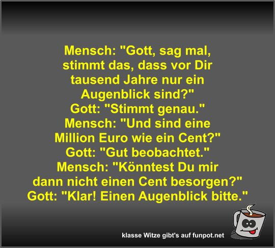 Mensch: Gott, sag mal, stimmt das, dass vor Dir tausend...