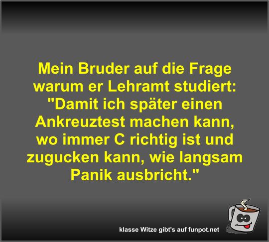 Mein Bruder auf die Frage warum er Lehramt studiert