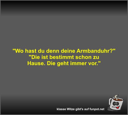 Wo hast du denn deine Armbanduhr?