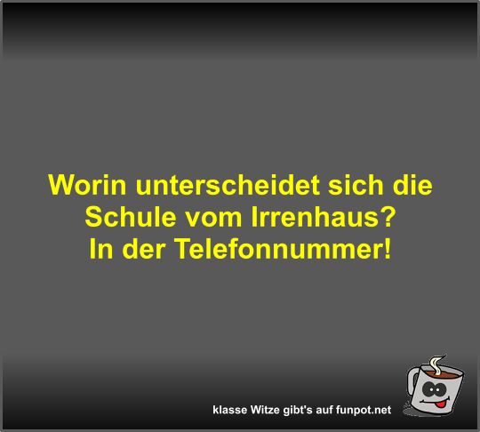Worin unterscheidet sich die Schule vom Irrenhaus?