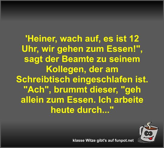 'Heiner, wach auf, es ist 12 Uhr, wir gehen zum Essen!,...
