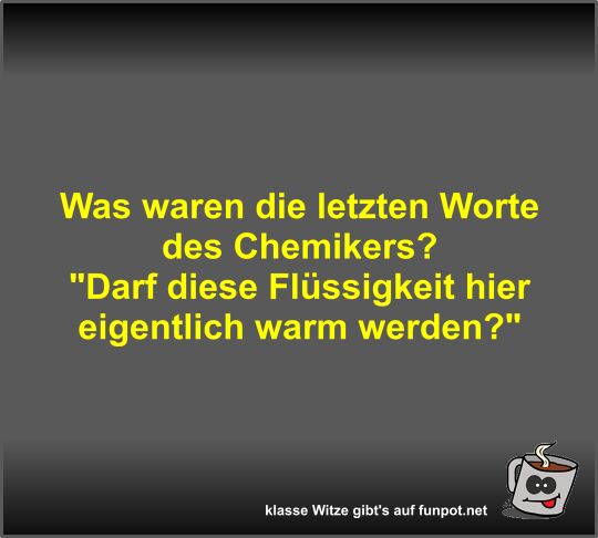 Was waren die letzten Worte des Chemikers? Was waren die letzten Worte des Chemikers?