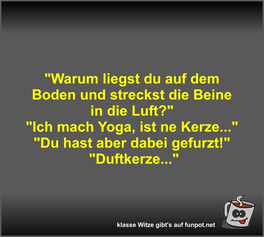 Warum liegst du auf dem Boden und streckst die Beine in...