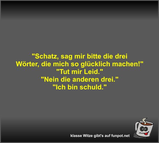 Schatz, sag mir bitte die drei Wörter, die mich so... Schatz, sag mir bitte die drei Wörter, die mich so...