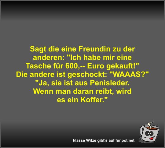 Sagt die eine Freundin zu der anderen