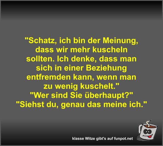 Schatz, ich bin der Meinung, dass wir mehr kuscheln sollten