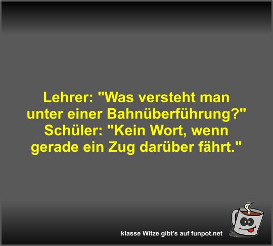 Lehrer: Was versteht man unter einer Bahnüberführung?