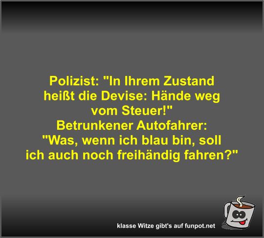 Polizist: In Ihrem Zustand hei�t die Devise: H�nde weg vom