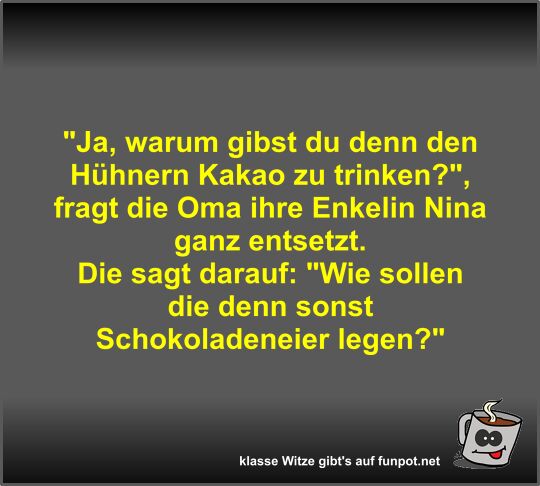 Ja, warum gibst du denn den Hühnern Kakao zu trinken? Ja, warum gibst du denn den Hühnern Kakao zu trinken?