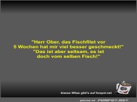 Herr Ober, das Fischfilet vor 5 Wochen hat mir viel besser