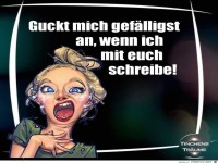 Guck mich gef�lligst an, wenn mit euch schreibe !