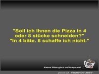 Soll ich Ihnen die Pizza in 4 oder 8 st�cke schneiden?