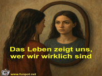 Das Leben zeigt uns, wer wir wirklich sind