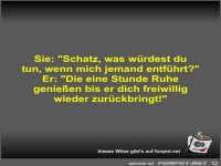 Sie: Schatz, was w�rdest du tun, wenn mich jemand entf�hrt?