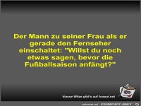 Der Mann zu seiner Frau als er gerade den Fernseher...