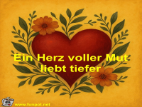 Ein Herz voller Mut liebt tiefer