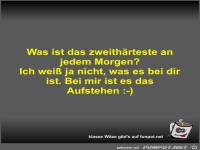Was ist das zweith�rteste an jedem Morgen?