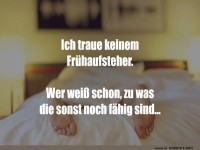 Ich traue keinem Fr�haufsteher