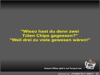 Wieso hast du denn zwei T�ten Chips gegessen?