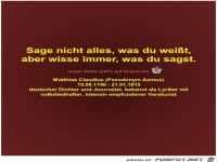 Sage nicht alles, was du weit,
aber wisse immer, was du...
