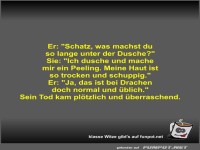 Er: Schatz, was machst du so lange unter der Dusche?