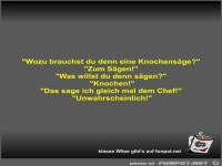 Wozu brauchst du denn eine Knochensge?