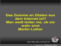 Das Dumme an Zitaten aus dem Internet ist?