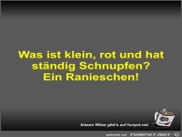 Was ist klein, rot und hat ständig Schnupfen?