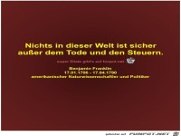 Nichts in dieser Welt ist sicher
auer dem Tode und den...