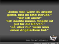 Jedes mal, wenn du angeln gehst, bist du total nerv�s