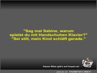 Sag mal Sabine, warum spielst du mit Handschuhen Klavier?