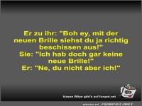 Er zu ihr: Boh ey, mit der neuen Brille siehst du ja...