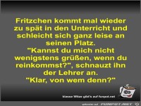 Fritzchen kommt mal wieder zu spt in den Unterricht und...