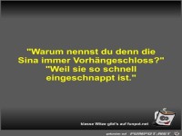 Warum nennst du denn die Sina immer Vorh�ngeschloss?