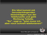Ein Idiot kommt mit herunterh�ngenden Hosentr�gern aus der