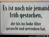 e ist noch nie jemand frh gestorben.....