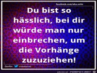 Du bist so häßlich...