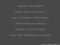 Jeden Morgen hast Du die Wahl...